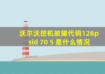 沃尔沃挖机故障代码128psid 70 5 是什么情况